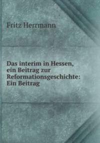 Das interim in Hessen, ein Beitrag zur Reformationsgeschichte: Ein Beitrag .