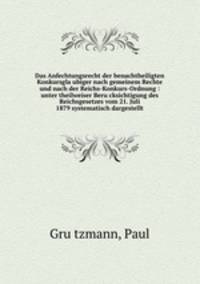 Das Anfechtungsrecht der benachtheiligten Konkursglaubiger nach gemeinem Rechte und nach der Reichs-Konkurs-Ordnung : unter theilweiser Berucksichtigung des Reichsgesetzes vom 21. Juli 1879 systematisch dargestellt
