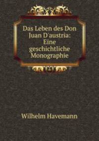Das Leben des Don Juan D`austria: Eine geschichtliche Monographie