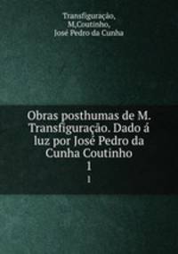 Obras posthumas de M. Transfigurao. Dado luz por Jos Pedro da Cunha Coutinho. 1