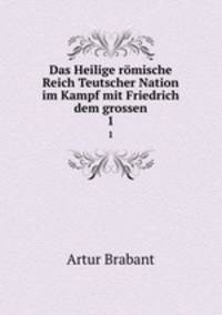 Das Heilige rmische Reich Teutscher Nation im Kampf mit Friedrich dem grossen. 1