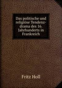 Das politische und religise Tendenz-drama des 16. Jahrhunderts in Frankreich