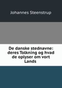 De danske stednavne: deres Tolkning og hvad de oplyser om vort Lands .