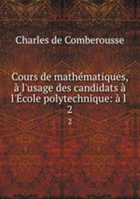 Cours de mathmatiques, l`usage des candidats l`cole polytechnique: l .. 2