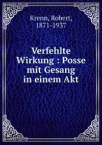 Verfehlte Wirkung : Posse mit Gesang in einem Akt