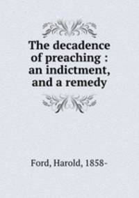 The decadence of preaching : an indictment, and a remedy
