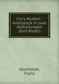 Fr`s Mutterl : Volksstck in zwei Abtheilungen (fnf Bilder)