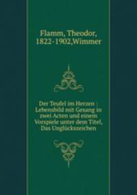 Der Teufel im Herzen : Lebensbild mit Gesang in zwei Acten und einem Vorspiele unter dem Titel, Das Unglckszeichen