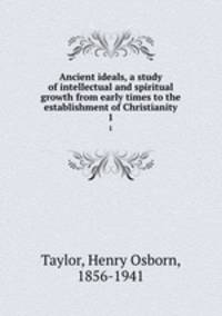 Ancient ideals, a study of intellectual and spiritual growth from early times to the establishment of Christianity. 1