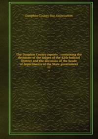 The Dauphin County reports : containing the decisions of the judges of the 12th Judicial District and the decisions of the heads of departments of the State government. 11