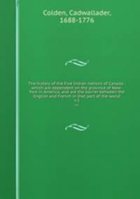 The history of the Five Indian nations of Canada : which are dependent on the province of New-York in America, and are the barrier between the English and French in that part of the world. v.1