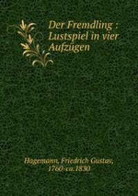 Der Fremdling : Lustspiel in vier Aufzgen