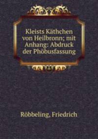 Kleists Kthchen von Heilbronn; mit Anhang: Abdruck der Phbusfassung