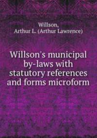 Willson`s municipal by-laws with statutory references and forms microform