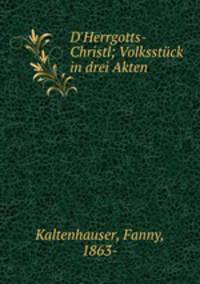 D`Herrgotts-Christl; Volksstck in drei Akten