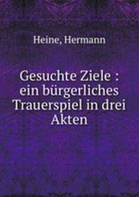 Gesuchte Ziele : ein brgerliches Trauerspiel in drei Akten