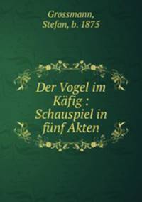Der Vogel im Kfig : Schauspiel in fnf Akten