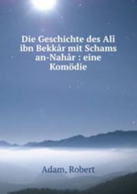 Die Geschichte des Al ibn Bekkr mit Schams an-Nahr : eine Komdie