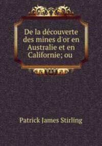 De la dcouverte des mines d`or en Australie et en Californie; ou .
