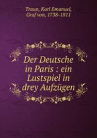 Der Deutsche in Paris : ein Lustspiel in drey Aufzgen