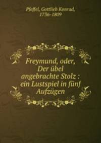 Freymund, oder, Der bel angebrachte Stolz : ein Lustspiel in fnf Aufzgen