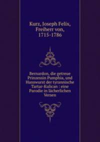 Bernardon, die getreue Prinzessin Pumphia, und Hanswurst der tyrannische Tartar-Kulican : eine Parodie in lcherlichen Versen