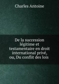 De la succession lgitime et testamentaire en droit international priv, ou, Du conflit des lois .