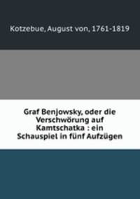 Graf Benjowsky, oder die Verschwrung auf Kamtschatka : ein Schauspiel in fnf Aufzgen