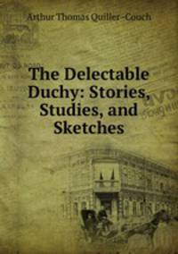 The Delectable Duchy: Stories, Studies, and Sketches