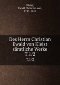 Des Herrn Christian Ewald von Kleist smtliche Werke. T.1/2