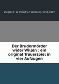 Der Brudermrder wider Willen : ein original Trauerspiel in vier Aufzugen