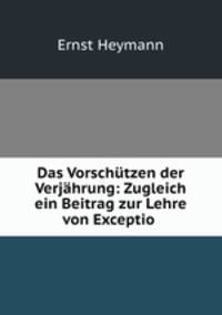Das Vorschtzen der Verjhrung: Zugleich ein Beitrag zur Lehre von Exceptio .