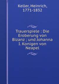 Trauerspiele : Die Eroberung von Bizanz ; und Johanna I. Konigen von Neapel