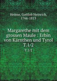 Margarethe mit dem grossen Maule : Erbin von Krnthen und Tyrol. T.1/2