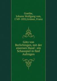 Gtz von Berlichingen, mit der eisernen Hand : ein Schauspiel in fnf Aufzgen