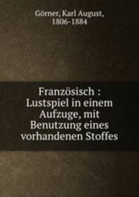 Franzsisch : Lustspiel in einem Aufzuge, mit Benutzung eines vorhandenen Stoffes