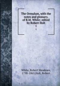 The Ormulum, with the notes and glossary, of R.M. White; edited by Robert Holt. 1