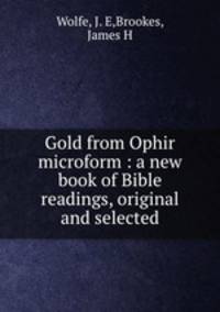 Gold from Ophir microform : a new book of Bible readings, original and selected