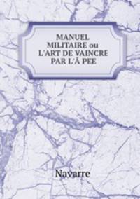 MANUEL MILITAIRE ou L`ART DE VAINCRE PAR L`PEE