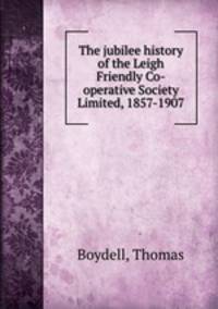 The jubilee history of the Leigh Friendly Co-operative Society Limited, 1857-1907