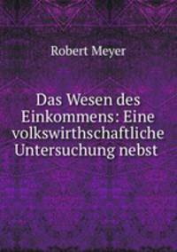 Das Wesen des Einkommens: Eine volkswirthschaftliche Untersuchung nebst .
