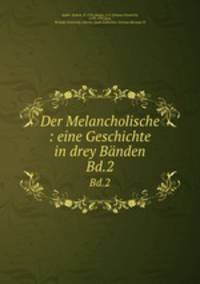 Der Melancholische : eine Geschichte in drey Bnden. Bd.2