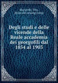 Degli studi e delle vicende della Reale accademia dei georgofili dal 1854 al 1903