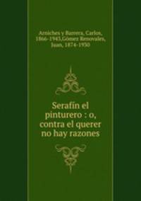 Serafn el pinturero : o, contra el querer no hay razones