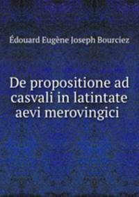 De propositione ad casvali in latintate aevi merovingici .