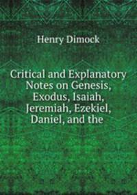 Critical and Explanatory Notes on Genesis, Exodus, Isaiah, Jeremiah, Ezekiel, Daniel, and the .