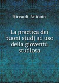 La practica dei buoni studj ad uso della giovent studiosa
