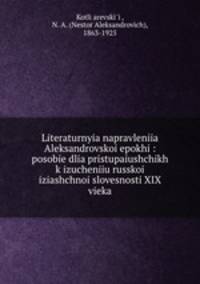 Literaturnyia napravleniia Aleksandrovskoi epokhi : posobie dlia pristupaiushchikh k izucheniiu russkoi iziashchnoi slovesnosti XIX vieka
