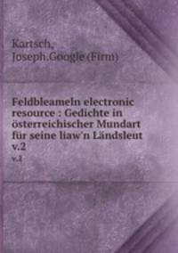 Feldbleameln electronic resource : Gedichte in sterreichischer Mundart fr seine liaw`n Lndsleut. v.2