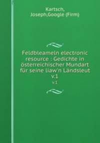 Feldbleameln electronic resource : Gedichte in sterreichischer Mundart fr seine liaw`n Lndsleut. v.1